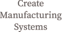 Create Manufacturing Systems
