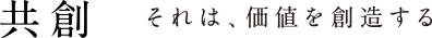 共創 それは、価値を創造する